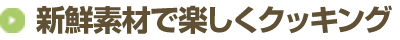 新鮮素材で楽しくクッキング